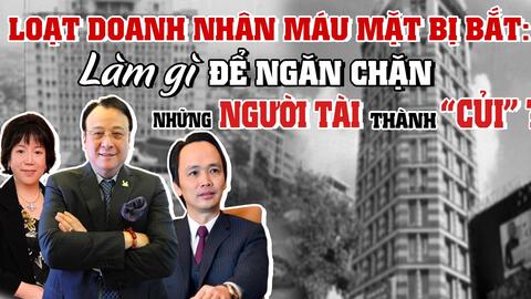 Loạt doanh nhân bị bắt: Làm gì để ngăn chặn những người tài thành "củi"?