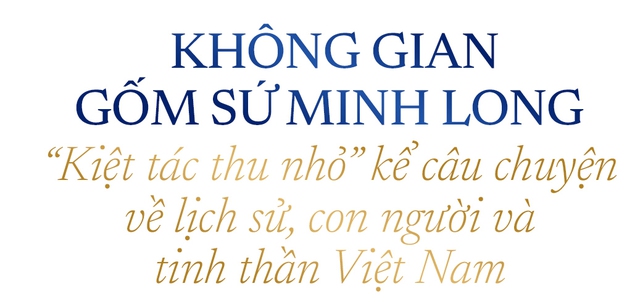 Minh Long sắp ra mắt Bảo Tàng Gốm Sứ: Không gian lưu giữ tinh hoa văn hóa Việt- Ảnh 8.